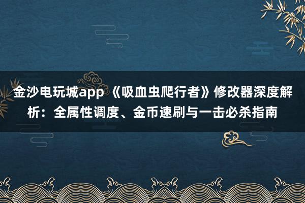 金沙电玩城app 《吸血虫爬行者》修改器深度解析：全属性调度、金币速刷与一击必杀指南