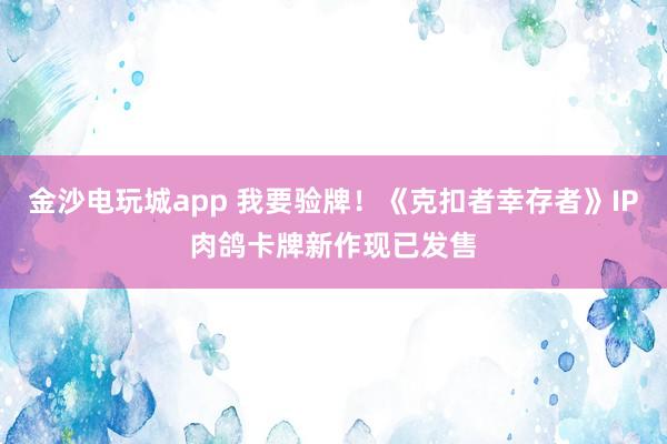 金沙电玩城app 我要验牌！《克扣者幸存者》IP肉鸽卡牌新作现已发售
