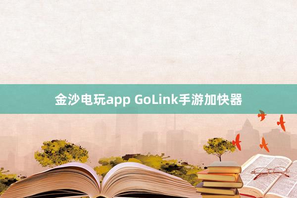 金沙电玩app GoLink手游加快器