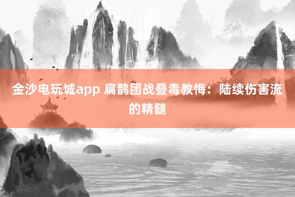金沙电玩城app 扁鹊团战叠毒教悔：陆续伤害流的精髓