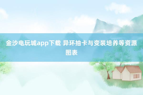 金沙电玩城app下载 异环抽卡与变装培养等资源图表