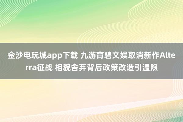 金沙电玩城app下载 九游育碧文娱取消新作Alterra征战 相貌舍弃背后政策改造引温煦
