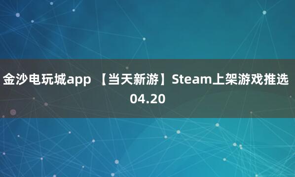 金沙电玩城app 【当天新游】Steam上架游戏推选 04.20