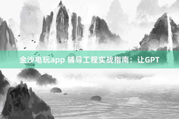 金沙电玩app 辅导工程实战指南：让GPT