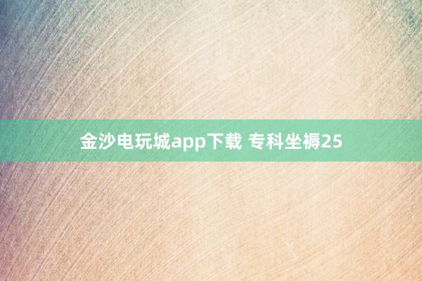 金沙电玩城app下载 专科坐褥25