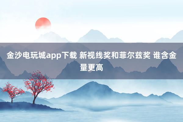 金沙电玩城app下载 新视线奖和菲尔兹奖 谁含金量更高