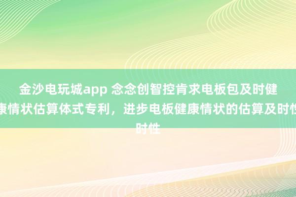 金沙电玩城app 念念创智控肯求电板包及时健康情状估算体式专利，进步电板健康情状的估算及时性