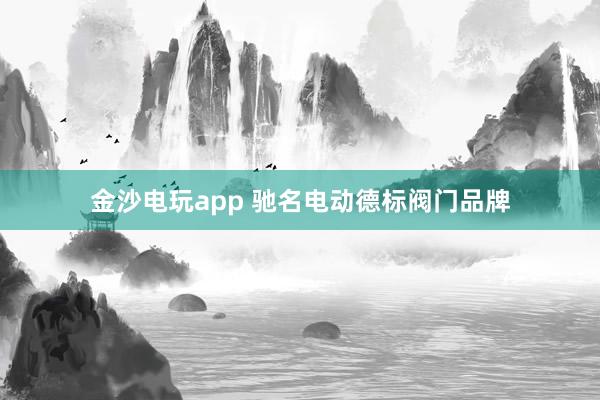 金沙电玩app 驰名电动德标阀门品牌