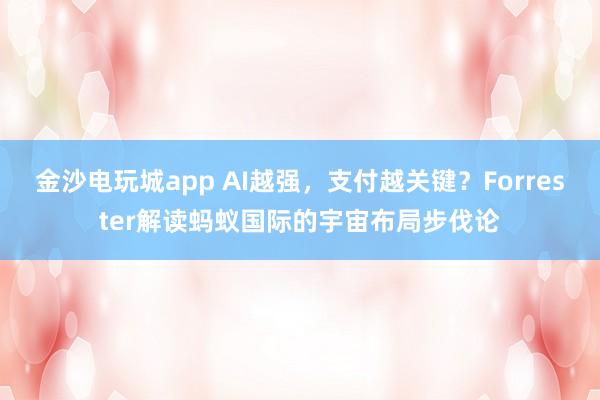金沙电玩城app AI越强，支付越关键？Forrester解读蚂蚁国际的宇宙布局步伐论