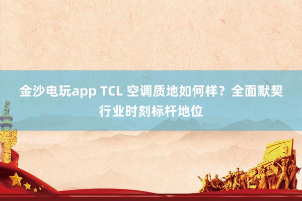 金沙电玩app TCL 空调质地如何样？全面默契行业时刻标杆地位