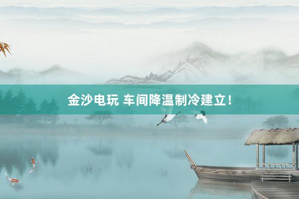 金沙电玩 车间降温制冷建立！