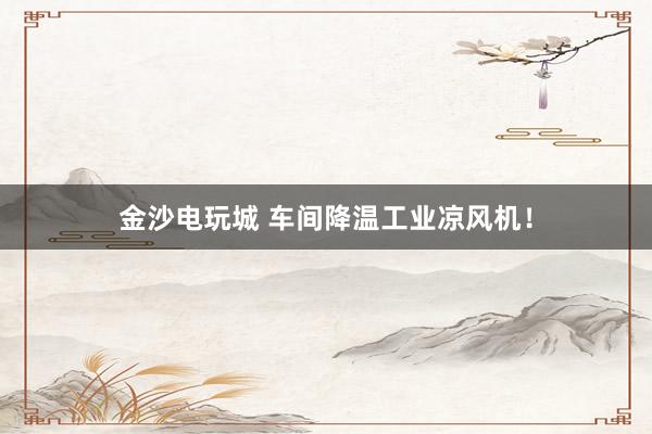 金沙电玩城 车间降温工业凉风机！
