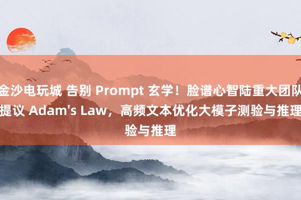 金沙电玩城 告别 Prompt 玄学！脸谱心智陆重大团队提议 Adam's Law，高频文本优化大模子测验与推理