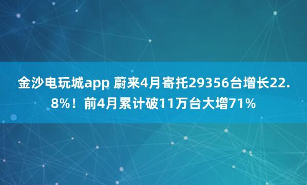 金沙电玩城app 蔚来4月寄托29356台增长22.8%！前4月累计破11万台大增71%