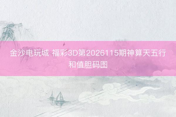 金沙电玩城 福彩3D第2026115期神算天五行和值胆码图