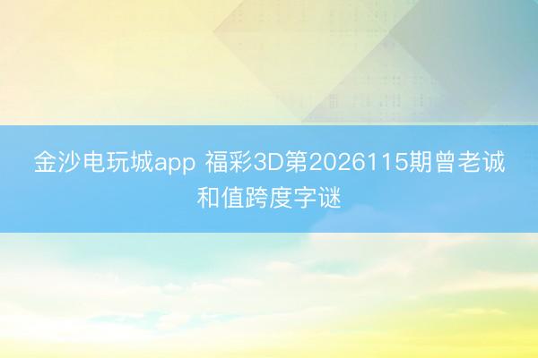 金沙电玩城app 福彩3D第2026115期曾老诚和值跨度字谜