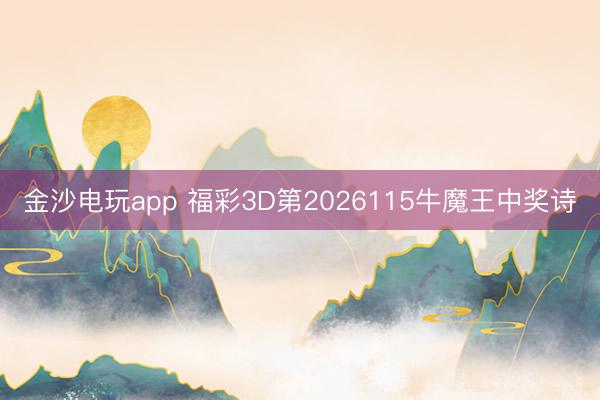 金沙电玩app 福彩3D第2026115牛魔王中奖诗