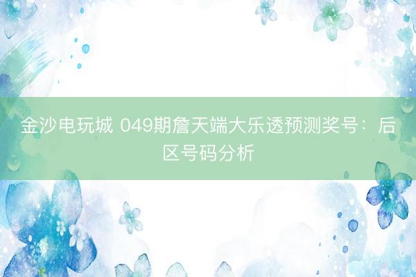 金沙电玩城 049期詹天端大乐透预测奖号：后区号码分析