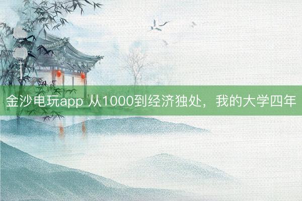 金沙电玩app 从1000到经济独处，我的大学四年