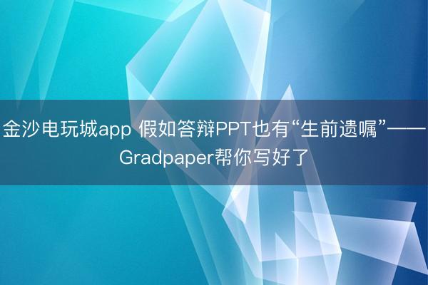 金沙电玩城app 假如答辩PPT也有“生前遗嘱”——Gradpaper帮你写好了