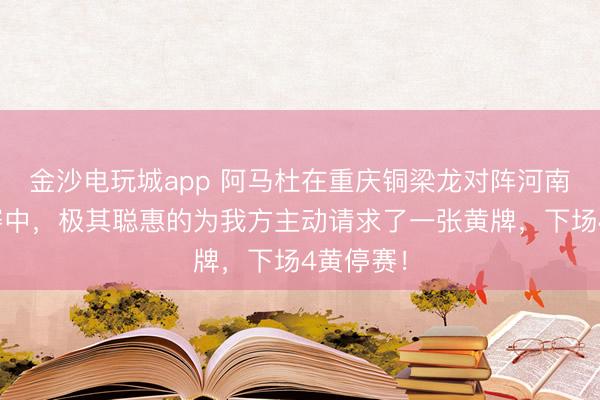金沙电玩城app 阿马杜在重庆铜梁龙对阵河南队的比赛中，极其聪惠的为我方主动请求了一张黄牌，下场4黄停赛！